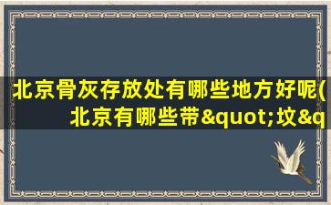 北京骨灰存放处有哪些地方好呢(北京有哪些带"坟"字的地名)